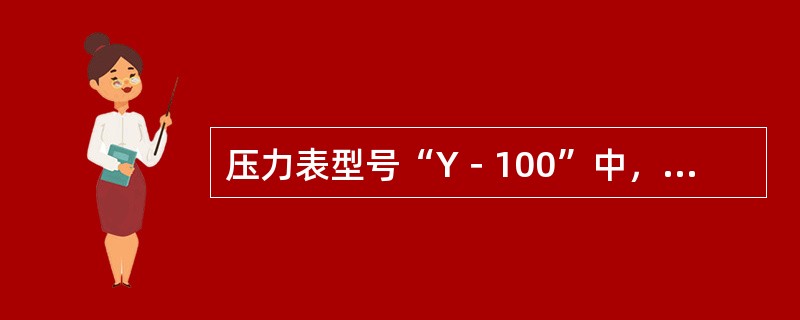压力表型号“Y－100”中，Y指的是（），100的意思是（）。