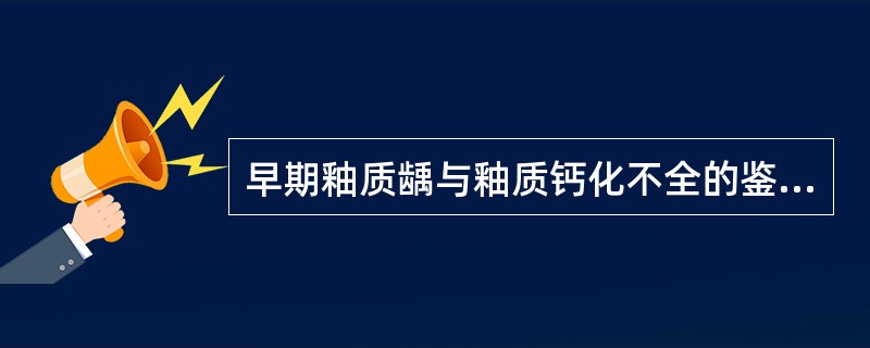 早期釉质龋与釉质钙化不全的鉴别诊断如下，除外（）。