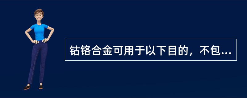 钴铬合金可用于以下目的，不包括（）。