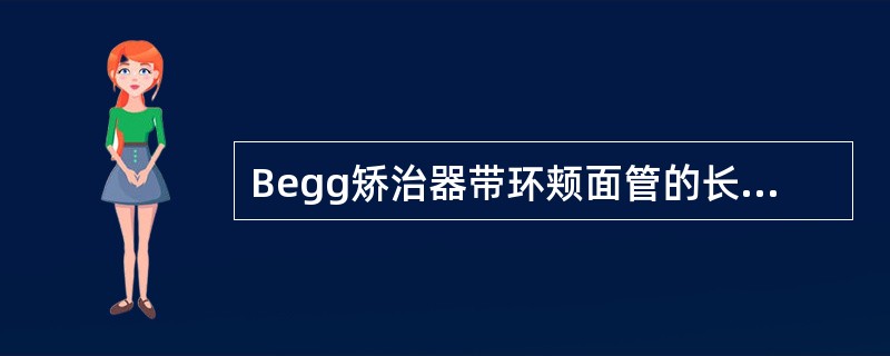 Begg矫治器带环颊面管的长度为（）。