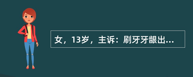 女，13岁，主诉：刷牙牙龈出血偶有自发性出血半年余。检查：牙龈边缘及牙龈乳头呈中