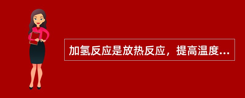 加氢反应是放热反应，提高温度对加氢反应化学平衡是不利的，但有利于脱氢和裂化反应。