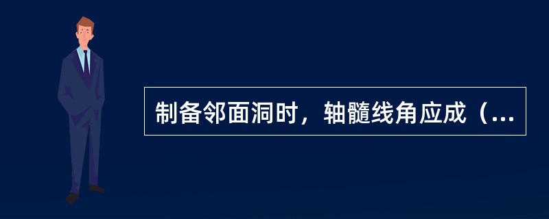 制备邻面洞时，轴髓线角应成（）。