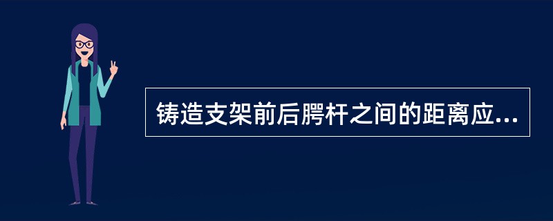 铸造支架前后腭杆之间的距离应为（）。