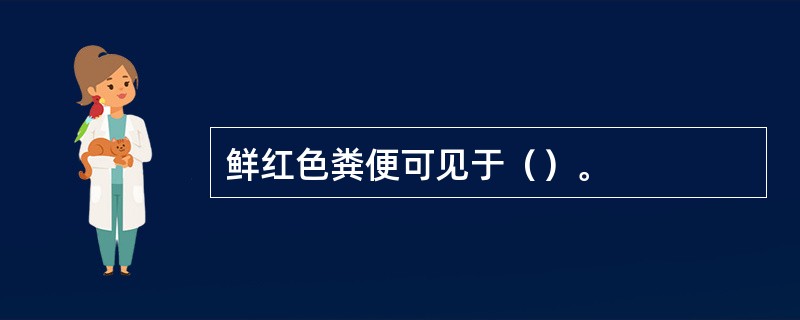 鲜红色粪便可见于（）。