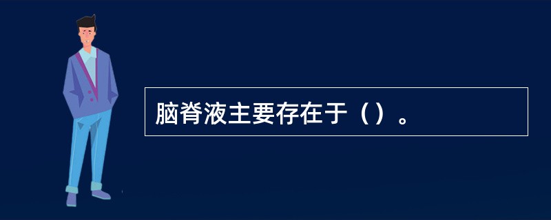 脑脊液主要存在于（）。