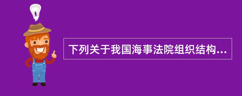 下列关于我国海事法院组织结构的表述，哪一项是正确的?