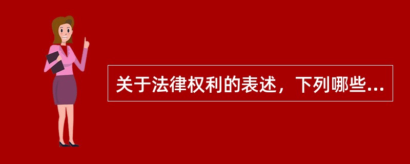 关于法律权利的表述，下列哪些选项是正确的?()