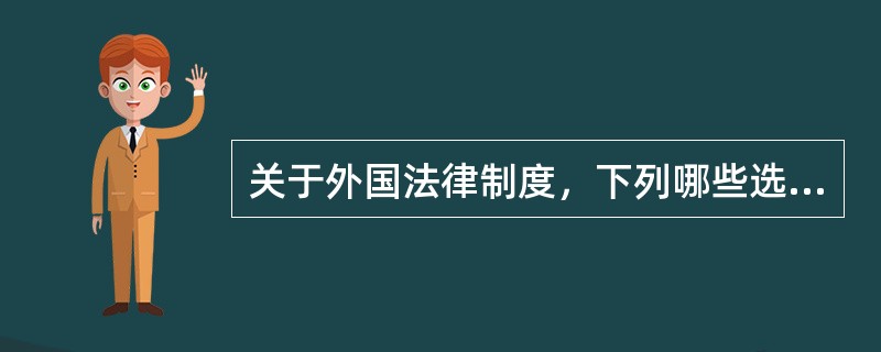 关于外国法律制度，下列哪些选项是正确的?()