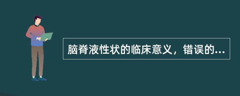 脑脊液性状的临床意义，错误的是（）。