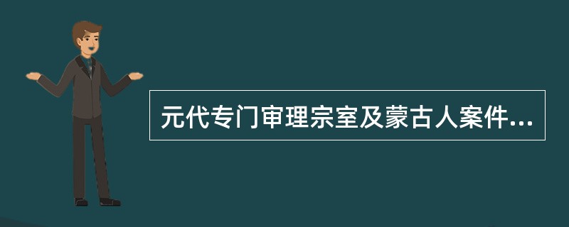 元代专门审理宗室及蒙古人案件的中央司法机关是哪一个?