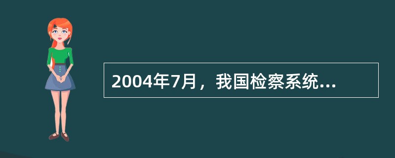 2004年7月，我国检察系统全面推行了人民监督员制度，这是为解决检察机关查办职务