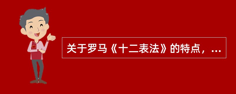 关于罗马《十二表法》的特点，以下表述错误的是：（）