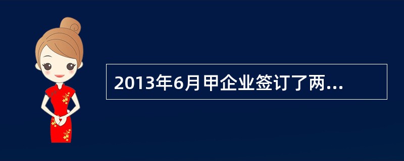 2013年6月甲企业签订了两份受托加工合同，与乙企业签订的合同中注明：乙企业提供