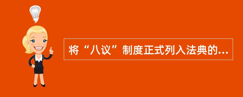 将“八议”制度正式列入法典的是下列哪个选项?