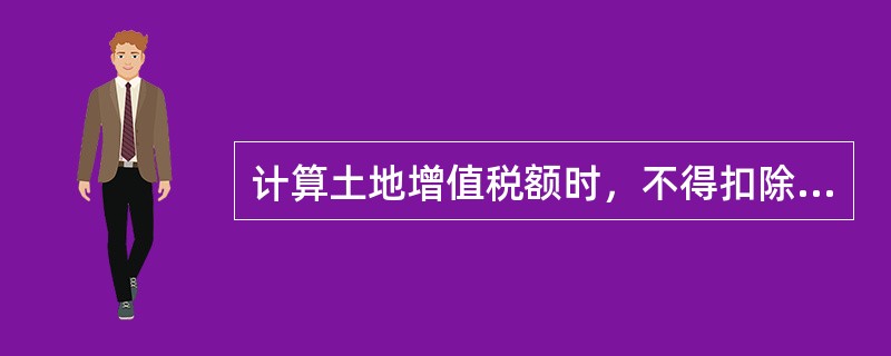 计算土地增值税额时，不得扣除的项目有（）。