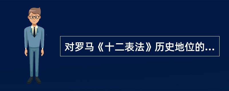 对罗马《十二表法》历史地位的概括表述不正确的是：（）