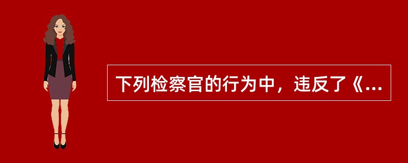 下列检察官的行为中，违反了《检察官法》规定的有（）