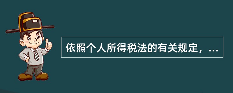 依照个人所得税法的有关规定，下列表述正确的是（）。