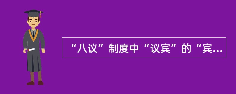 “八议”制度中“议宾”的“宾”，指的是()。