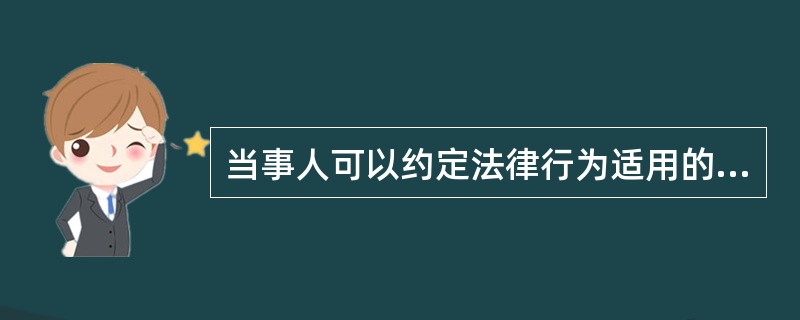 当事人可以约定法律行为适用的法律.