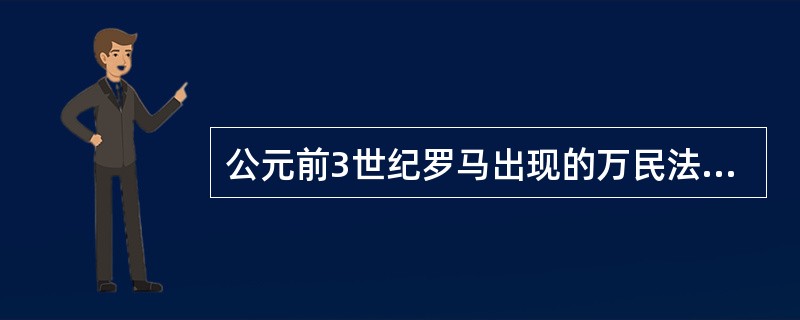 公元前3世纪罗马出现的万民法是在承认外国人一定的民事法律地位基础上用来调整罗马公