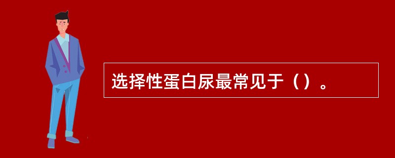 选择性蛋白尿最常见于（）。