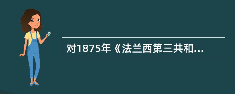 对1875年《法兰西第三共和国宪法》表述正确的是：（）