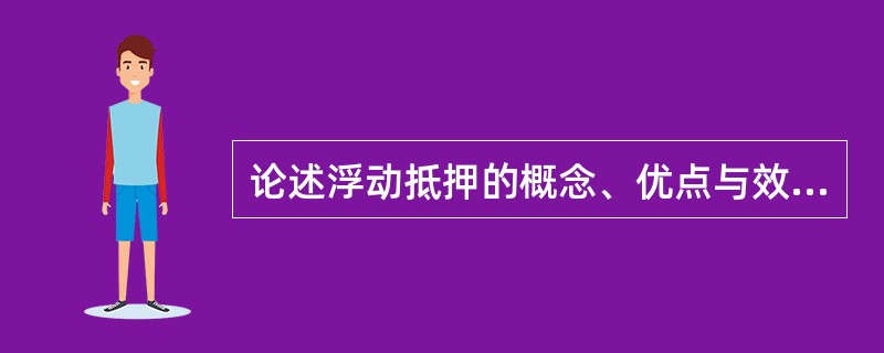 论述浮动抵押的概念、优点与效力。