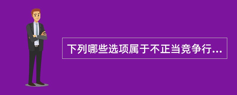 下列哪些选项属于不正当竞争行为?()