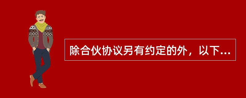 除合伙协议另有约定的外，以下说法错误的是（）。