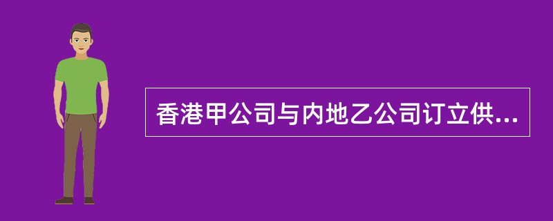 香港甲公司与内地乙公司订立供货合同，约定由香港法院管辖。后双方因是否解除该合同及