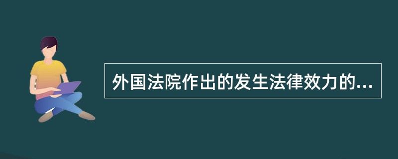 外国法院作出的发生法律效力的判决、裁定，由我国有管辖权的高级人民法院执行。