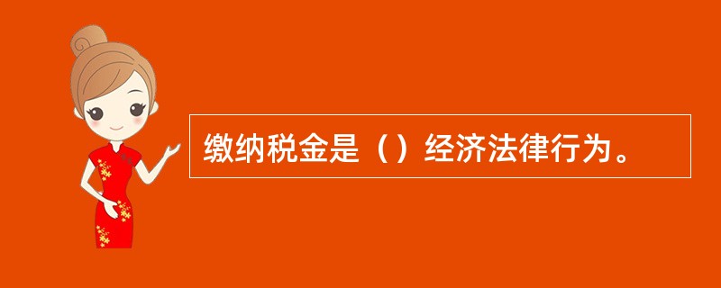 缴纳税金是（）经济法律行为。