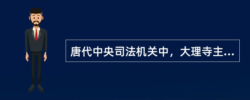唐代中央司法机关中，大理寺主要负责案件的审判工作。