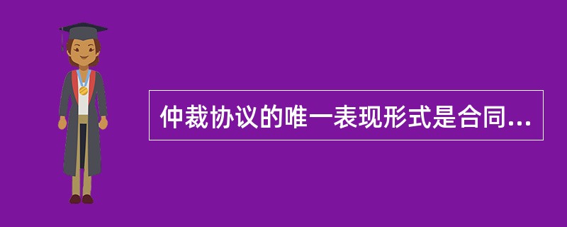 仲裁协议的唯一表现形式是合同中的仲裁条款。