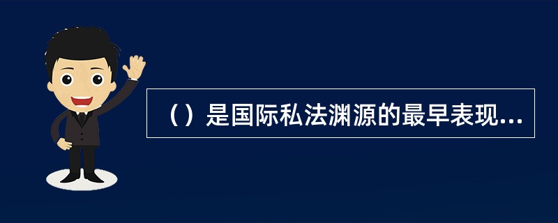 （）是国际私法渊源的最早表现形式