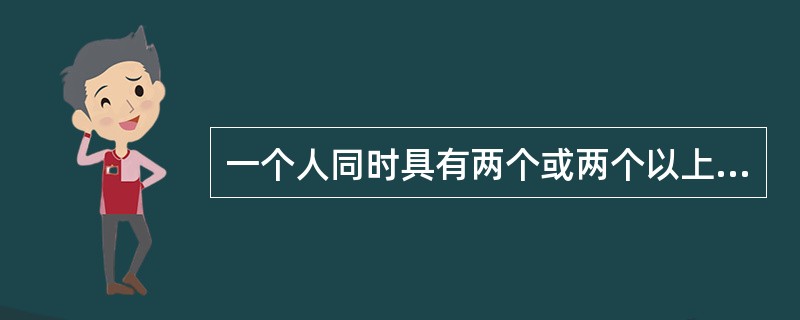 一个人同时具有两个或两个以上国家的国籍，这是国籍的消极冲突。