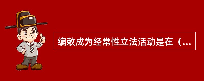 编敕成为经常性立法活动是在（）。