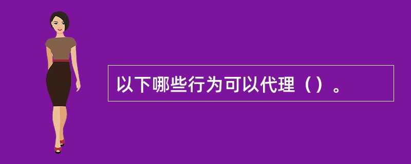 以下哪些行为可以代理（）。