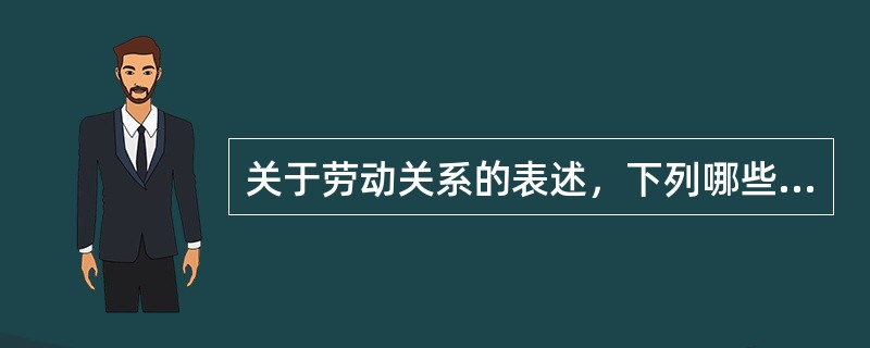 关于劳动关系的表述，下列哪些选项是正确的?()