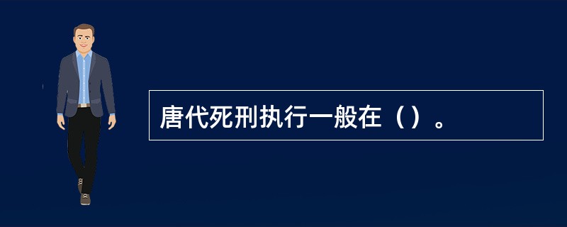 唐代死刑执行一般在（）。