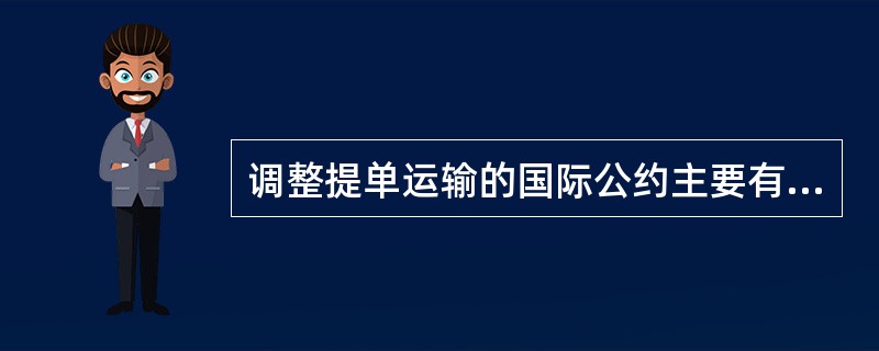 调整提单运输的国际公约主要有：1924年《统一提单若干法律规定的国际公约》、19