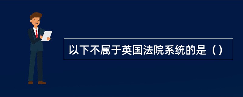 以下不属于英国法院系统的是（）