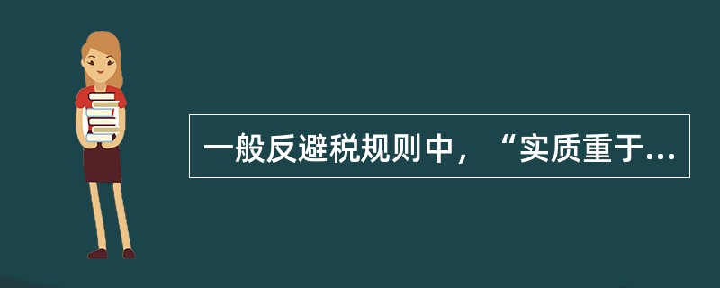 一般反避税规则中，“实质重于形式的原则”是一项（）原则。