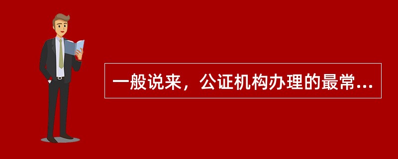 一般说来，公证机构办理的最常见的、最大量的一项公证业务是（）