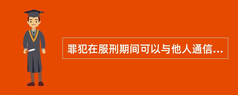 罪犯在服刑期间可以与他人通信，倡来往信件应当经监狱检查，但罪犯写给监狱的上级机关