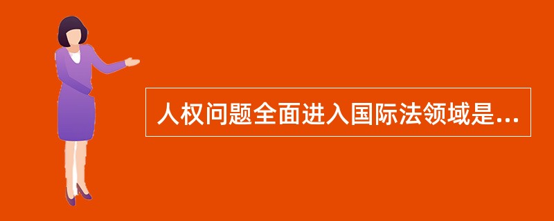 人权问题全面进入国际法领域是在（）