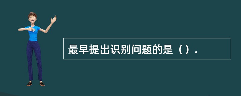 最早提出识别问题的是（）.