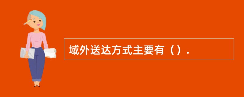 域外送达方式主要有（）.